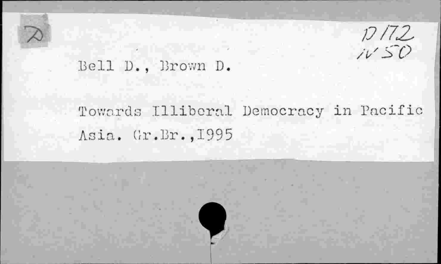 ﻿17/72.
Bell D., Brown D
Towards Illiberal Democracy in Pacific
Asia. (lr.Br.,1995